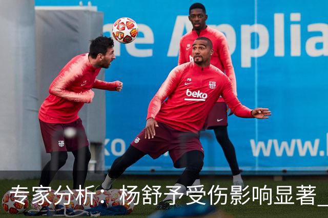 专家分析：杨舒予受伤影响显著 无法把握关键时刻